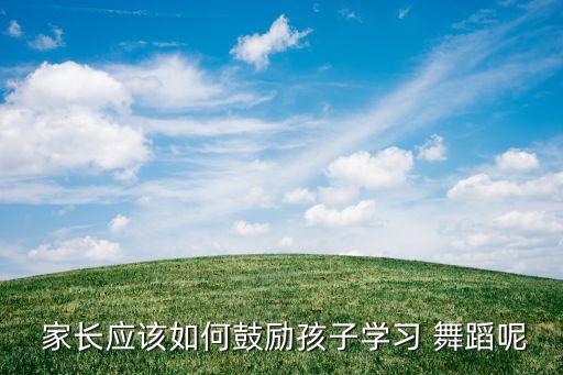  家长应该如何鼓励孩子学习 舞蹈呢