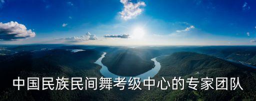 中国民族民间舞考级中心的专家团队