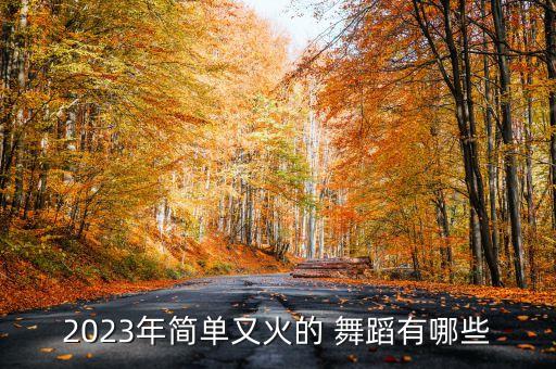 2023年简单又火的 舞蹈有哪些