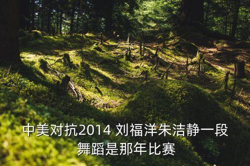 中美对抗2014 刘福洋朱洁静一段 舞蹈是那年比赛