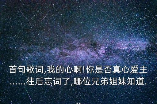 首句歌词,我的心啊!你是否真心爱主……往后忘词了,哪位兄弟姐妹知道...
