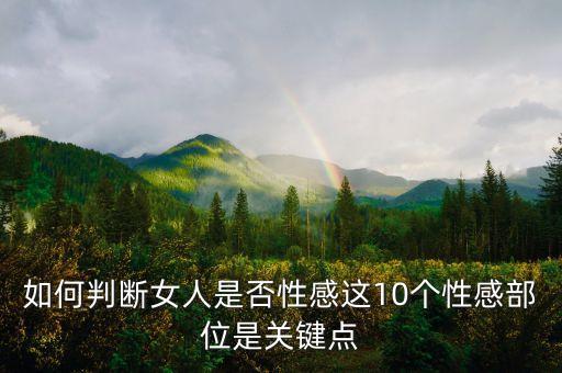 如何判断女人是否性感这10个性感部位是关键点