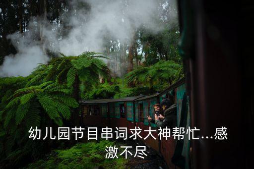  幼儿园节目串词求大神帮忙...感激不尽