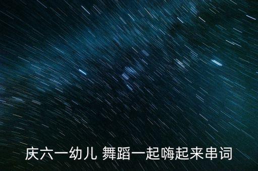 庆六一幼儿 舞蹈一起嗨起来串词
