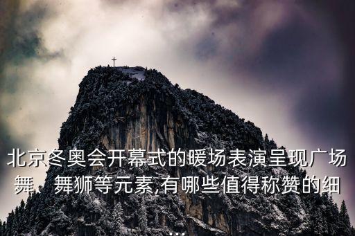 北京冬奥会开幕式的暖场表演呈现广场舞、舞狮等元素,有哪些值得称赞的细...