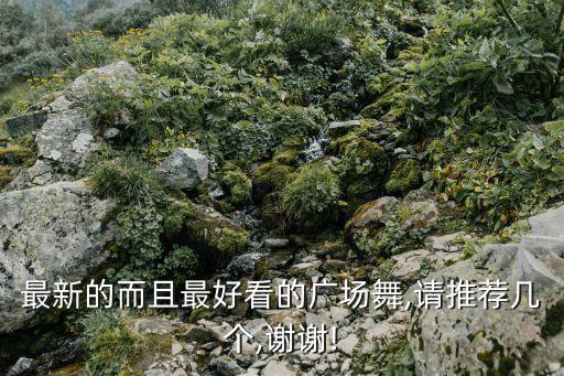 最新的而且最好看的广场舞,请推荐几个,谢谢!