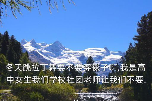 冬天跳拉丁舞要不要穿袜子啊,我是高中女生我们学校社团老师让我们不要...