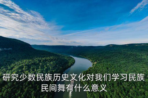 研究少数民族历史文化对我们学习民族民间舞有什么意义