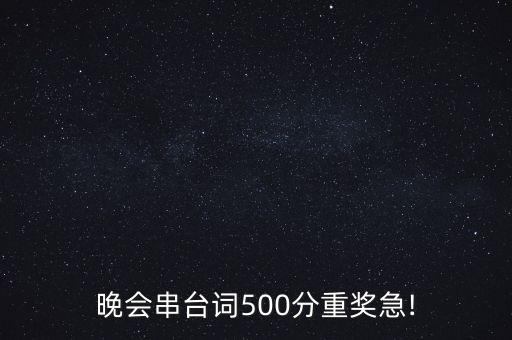 晚会串台词500分重奖急!