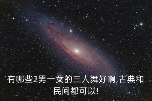 有哪些2男一女的三人舞好啊,古典和民间都可以!