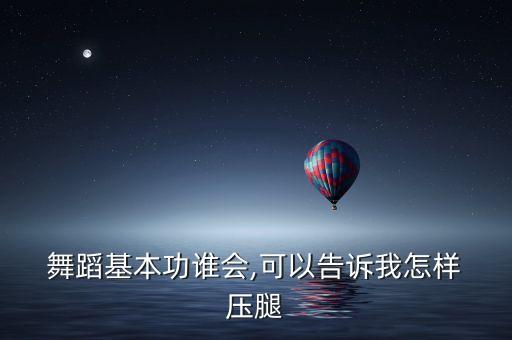  舞蹈基本功谁会,可以告诉我怎样 压腿