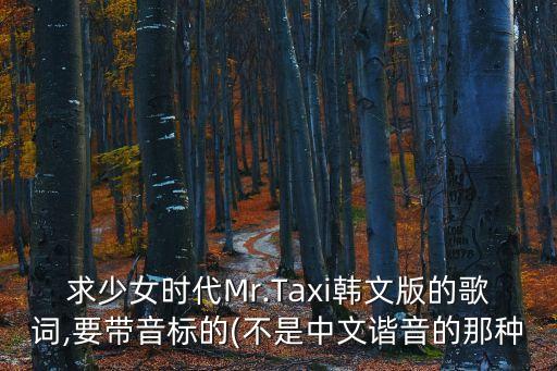 求少女时代Mr.Taxi韩文版的歌词,要带音标的(不是中文谐音的那种