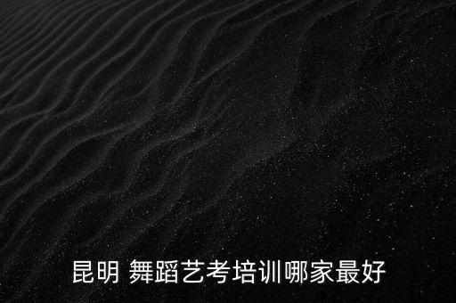 昆明 舞蹈艺考培训哪家最好