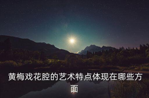  黄梅戏花腔的艺术特点体现在哪些方面