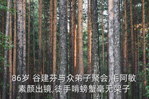 86岁 谷建芬与众弟子聚会,毛阿敏素颜出镜,徒手啃螃蟹毫无架子