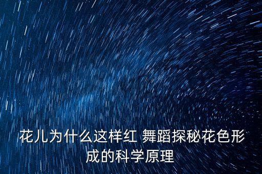  花儿为什么这样红 舞蹈探秘花色形成的科学原理