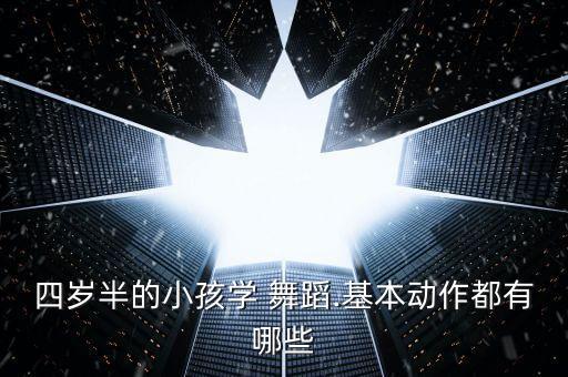 四岁半的小孩学 舞蹈.基本动作都有哪些