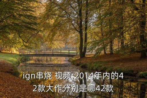 ign串烧 视频:2014年内的42款大作分别是哪42款