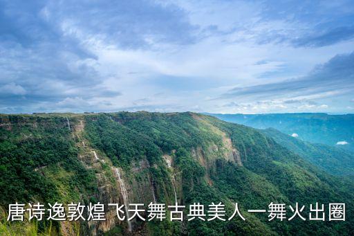 唐诗逸敦煌飞天舞古典美人一舞火出圈