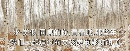 求 类似 同桌的你,青春派,那些年我们一起追过的女孩类电影谢谢了