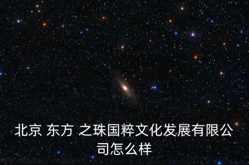 北京 东方 之珠国粹文化发展有限公司怎么样
