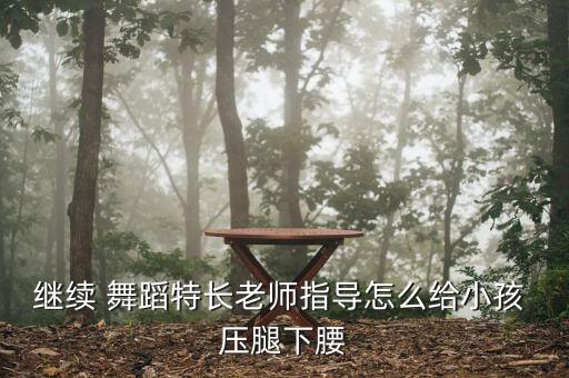 继续 舞蹈特长老师指导怎么给小孩 压腿下腰