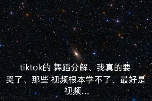 tiktok的 舞蹈分解、我真的要哭了、那些 视频根本学不了、最好是 视频...
