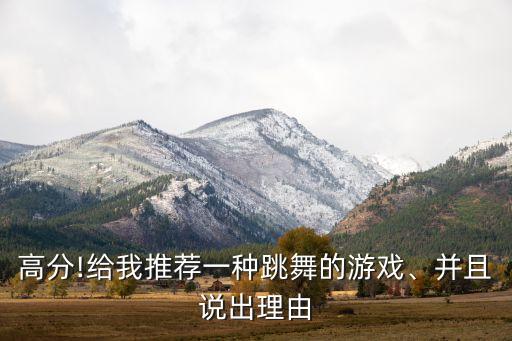 高分!给我推荐一种跳舞的游戏、并且说出理由