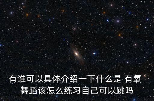 有谁可以具体介绍一下什么是 有氧 舞蹈该怎么练习自己可以跳吗