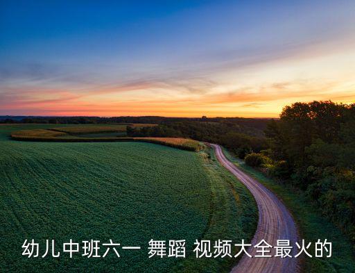 幼儿中班六一 舞蹈 视频大全最火的