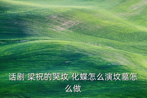 话剧 梁祝的哭坟 化蝶怎么演坟墓怎么做