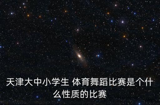 天津大中小学生 体育舞蹈比赛是个什么性质的比赛