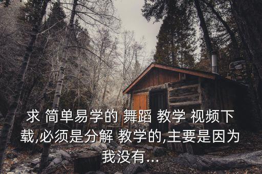 求 简单易学的 舞蹈 教学 视频下载,必须是分解 教学的,主要是因为我没有...