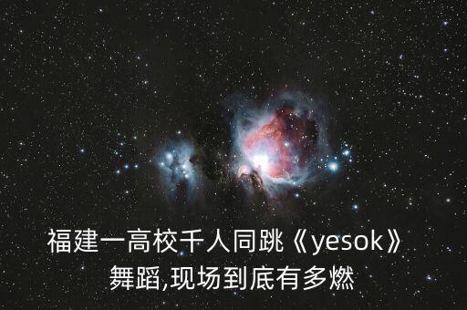 福建一高校千人同跳《yesok》 舞蹈,现场到底有多燃