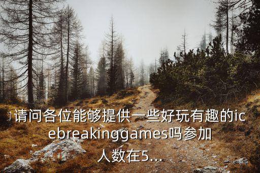 请问各位能够提供一些好玩有趣的icebreakinggames吗参加人数在5...