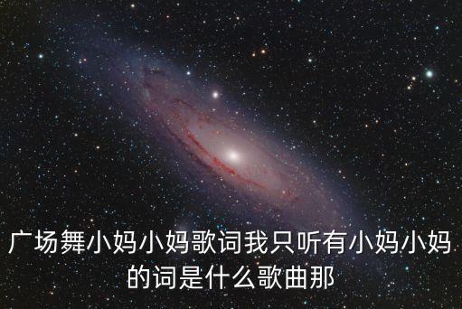 广场舞小妈小妈歌词我只听有小妈小妈的词是什么歌曲那