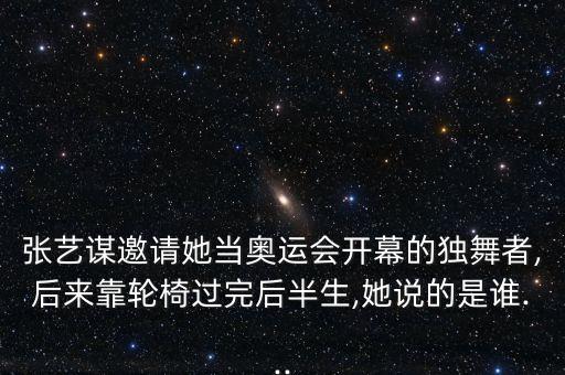 张艺谋邀请她当奥运会开幕的独舞者,后来靠轮椅过完后半生,她说的是谁...