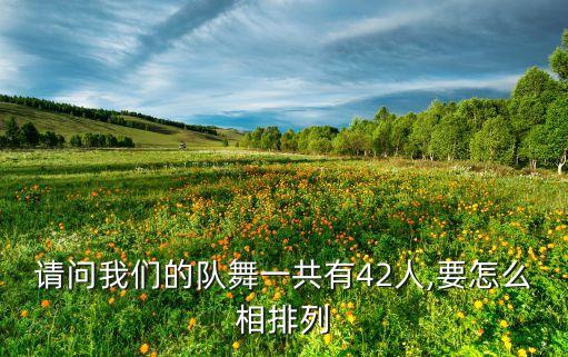 请问我们的队舞一共有42人,要怎么相排列