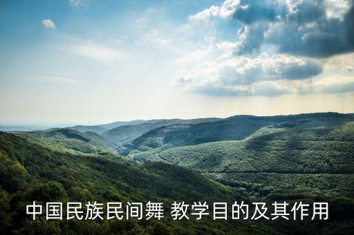 中国民族民间舞 教学目的及其作用