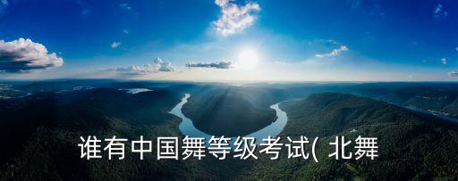 谁有中国舞等级考试( 北舞