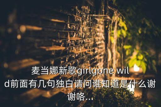 麦当娜新歌girlgone wild前面有几句独白请问谁知道是什么谢谢咯...