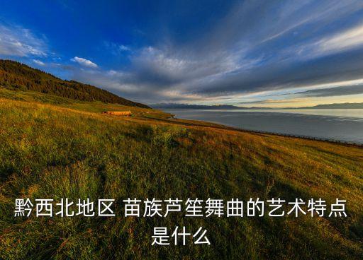 黔西北地区 苗族芦笙舞曲的艺术特点是什么