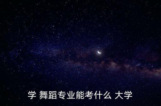 学 舞蹈专业能考什么 大学