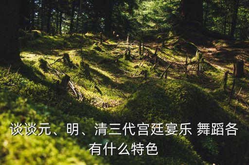 谈谈元、明、清三代宫廷宴乐 舞蹈各有什么特色