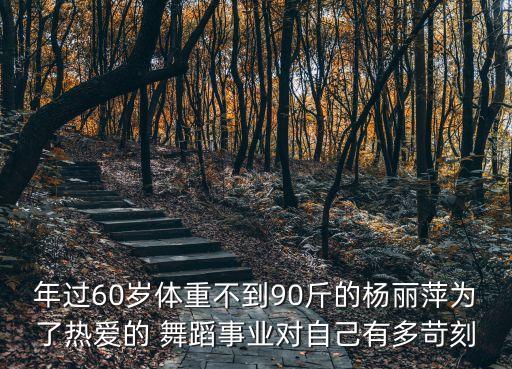 年过60岁体重不到90斤的杨丽萍为了热爱的 舞蹈事业对自己有多苛刻