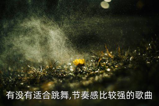 有没有适合跳舞,节奏感比较强的歌曲
