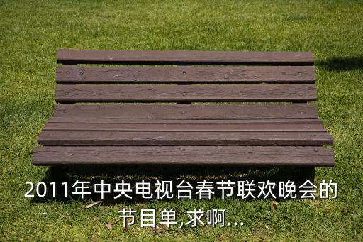 2011年中央电视台春节联欢晚会的节目单,求啊...