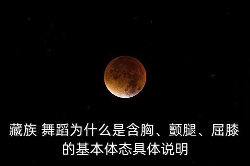 藏族 舞蹈为什么是含胸、颤腿、屈膝的基本体态具体说明