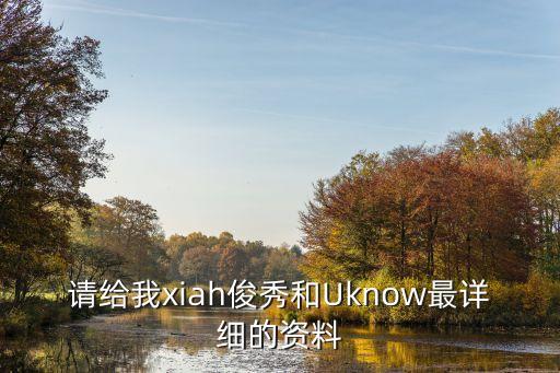 请给我xiah俊秀和Uknow最详细的资料