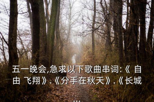 五一晚会,急求以下歌曲串词:《 自由 飞翔》.《分手在秋天》.《长城...